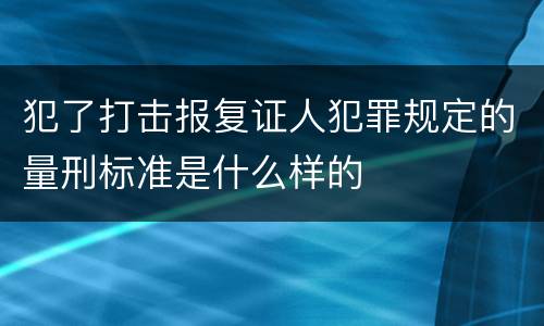 犯了打击报复证人犯罪规定的量刑标准是什么样的