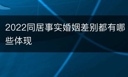 2022同居事实婚姻差别都有哪些体现