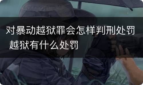 对暴动越狱罪会怎样判刑处罚 越狱有什么处罚