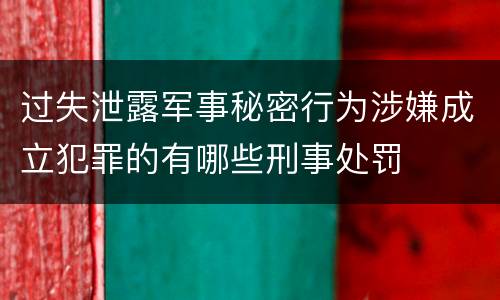 过失泄露军事秘密行为涉嫌成立犯罪的有哪些刑事处罚