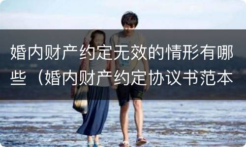 婚内财产约定无效的情形有哪些（婚内财产约定协议书范本2021）