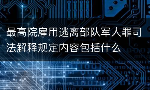 最高院雇用逃离部队军人罪司法解释规定内容包括什么