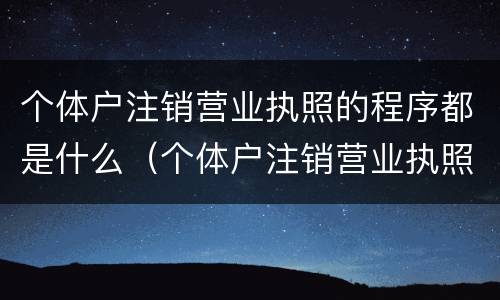 个体户注销营业执照的程序都是什么（个体户注销营业执照的程序都是什么意思）