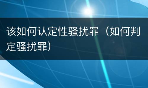 该如何认定性骚扰罪（如何判定骚扰罪）