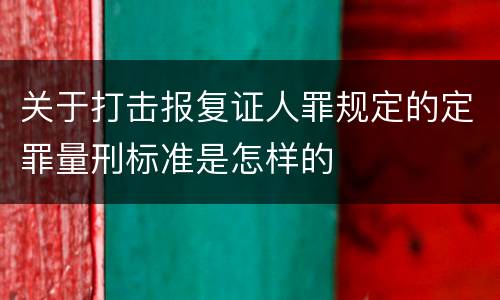 关于打击报复证人罪规定的定罪量刑标准是怎样的