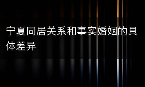 宁夏同居关系和事实婚姻的具体差异