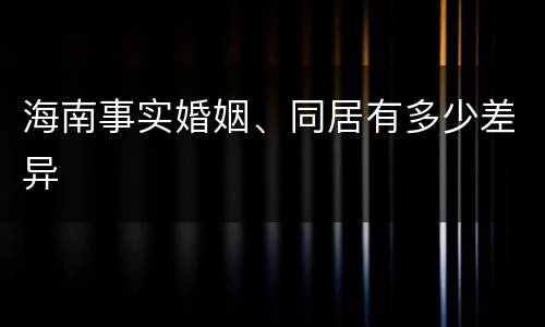 海南事实婚姻、同居有多少差异