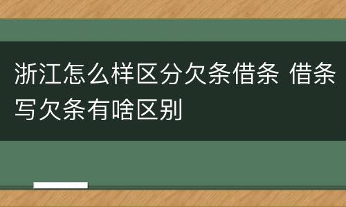 浙江怎么样区分欠条借条 借条写欠条有啥区别