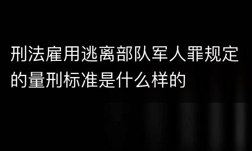 刑法雇用逃离部队军人罪规定的量刑标准是什么样的