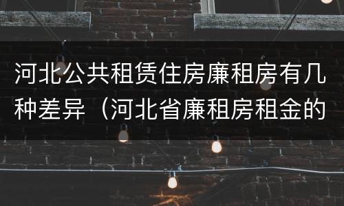 河北公共租赁住房廉租房有几种差异（河北省廉租房租金的收费标准）