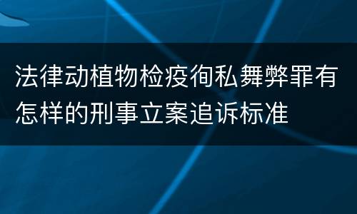 法律动植物检疫徇私舞弊罪有怎样的刑事立案追诉标准