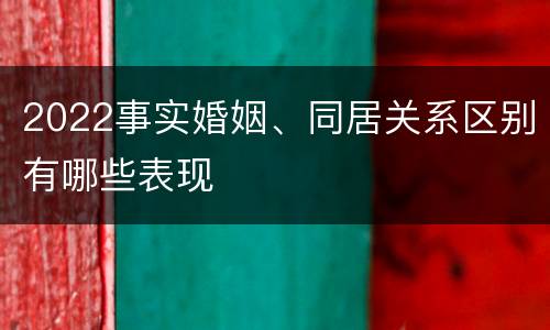 2022事实婚姻、同居关系区别有哪些表现