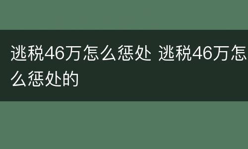 逃税46万怎么惩处 逃税46万怎么惩处的