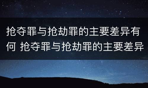 抢夺罪与抢劫罪的主要差异有何 抢夺罪与抢劫罪的主要差异有何表现