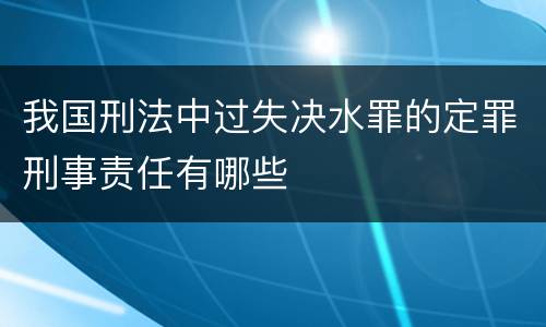 我国刑法中过失决水罪的定罪刑事责任有哪些