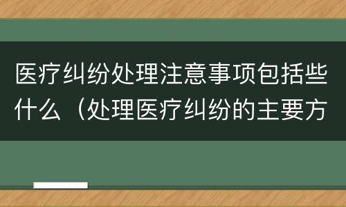 医疗纠纷处理注意事项包括些什么（处理医疗纠纷的主要方法）