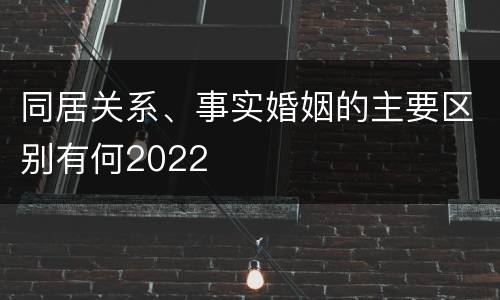 同居关系、事实婚姻的主要区别有何2022