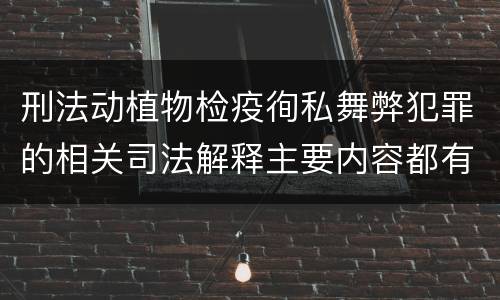 刑法动植物检疫徇私舞弊犯罪的相关司法解释主要内容都有哪些