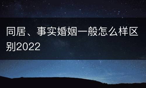 同居、事实婚姻一般怎么样区别2022