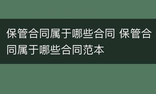 保管合同属于哪些合同 保管合同属于哪些合同范本