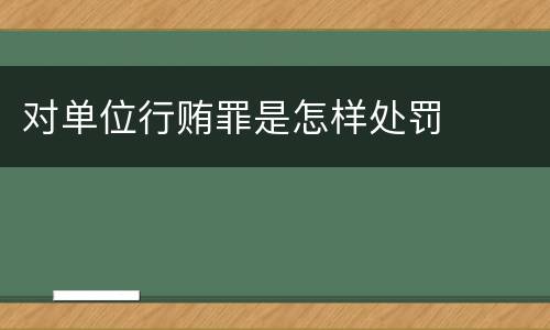 对单位行贿罪是怎样处罚