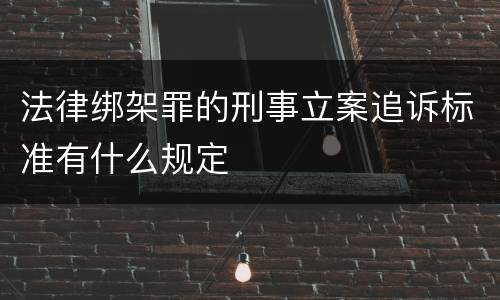 法律绑架罪的刑事立案追诉标准有什么规定