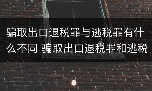 骗取出口退税罪与逃税罪有什么不同 骗取出口退税罪和逃税