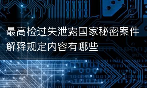 最高检过失泄露国家秘密案件解释规定内容有哪些