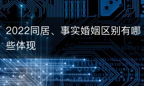 2022同居、事实婚姻区别有哪些体现