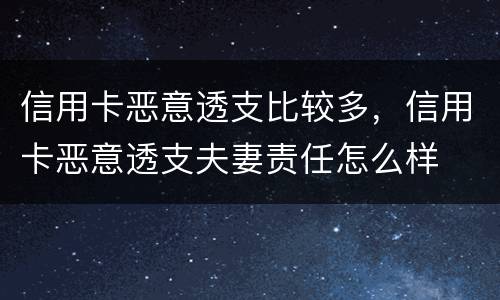 信用卡恶意透支比较多，信用卡恶意透支夫妻责任怎么样