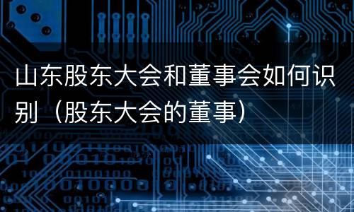 山东股东大会和董事会如何识别（股东大会的董事）