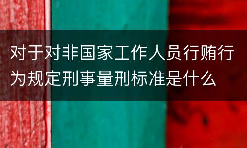 对于对非国家工作人员行贿行为规定刑事量刑标准是什么