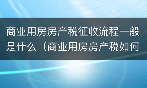 商业用房房产税征收流程一般是什么（商业用房房产税如何征收）