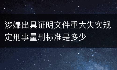 涉嫌出具证明文件重大失实规定刑事量刑标准是多少