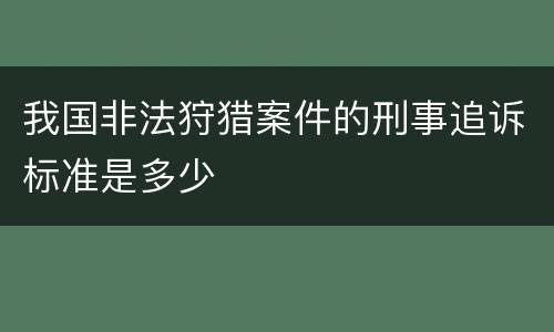 我国非法狩猎案件的刑事追诉标准是多少