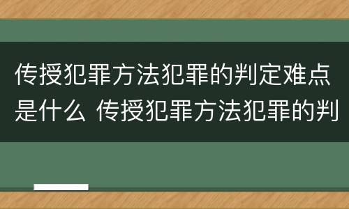 传授犯罪方法犯罪的判定难点是什么 传授犯罪方法犯罪的判定难点是什么