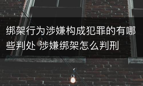 绑架行为涉嫌构成犯罪的有哪些判处 涉嫌绑架怎么判刑