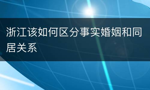 浙江该如何区分事实婚姻和同居关系