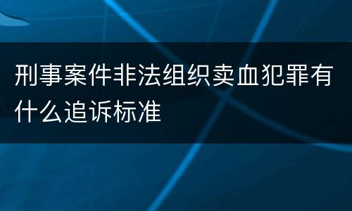 刑事案件非法组织卖血犯罪有什么追诉标准