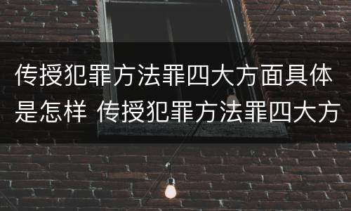 传授犯罪方法罪四大方面具体是怎样 传授犯罪方法罪四大方面具体是怎样形成的