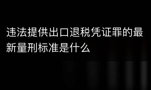 违法提供出口退税凭证罪的最新量刑标准是什么