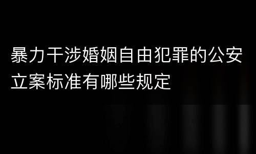 暴力干涉婚姻自由犯罪的公安立案标准有哪些规定