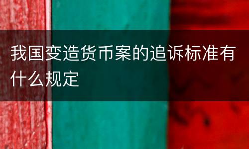 我国变造货币案的追诉标准有什么规定