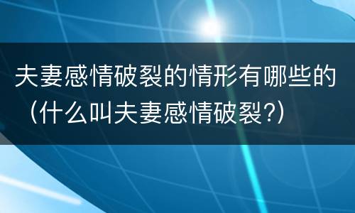 夫妻感情破裂的情形有哪些的（什么叫夫妻感情破裂?）