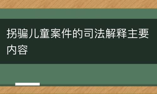 拐骗儿童案件的司法解释主要内容