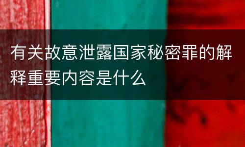 有关故意泄露国家秘密罪的解释重要内容是什么