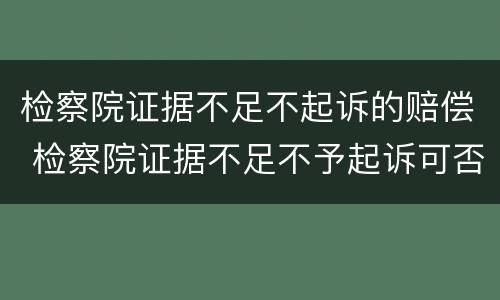 检察院证据不足不起诉的赔偿 检察院证据不足不予起诉可否获得赔偿