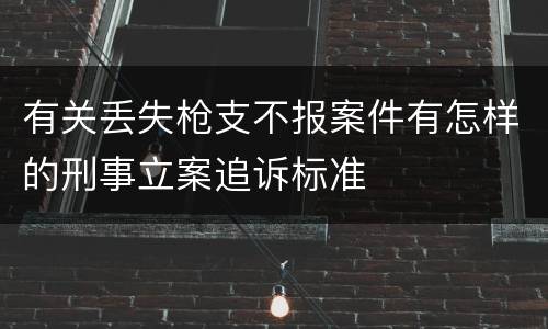 有关丢失枪支不报案件有怎样的刑事立案追诉标准