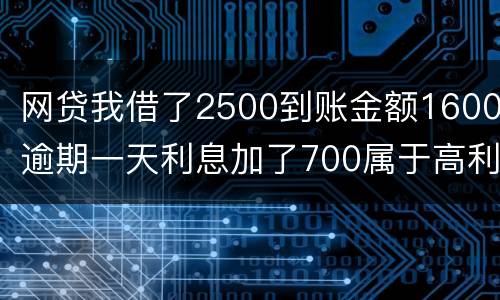 网贷我借了2500到账金额1600逾期一天利息加了700属于高利贷吗