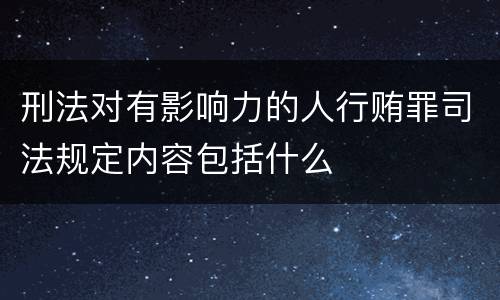 刑法对有影响力的人行贿罪司法规定内容包括什么